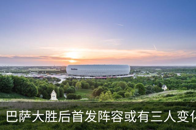 巴萨大胜后首发阵容或有三人变化