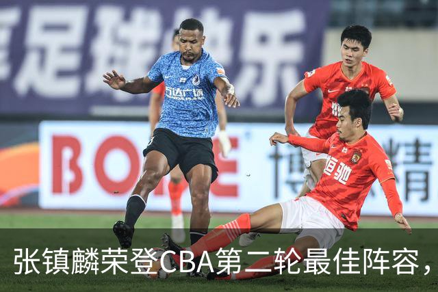 张镇麟荣登CBA第二轮最佳阵容，媒体预测其有望争夺MVP