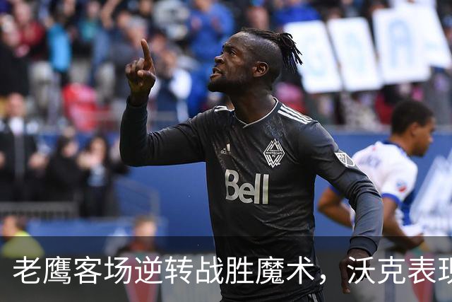 老鹰客场逆转战胜魔术，沃克表现突出