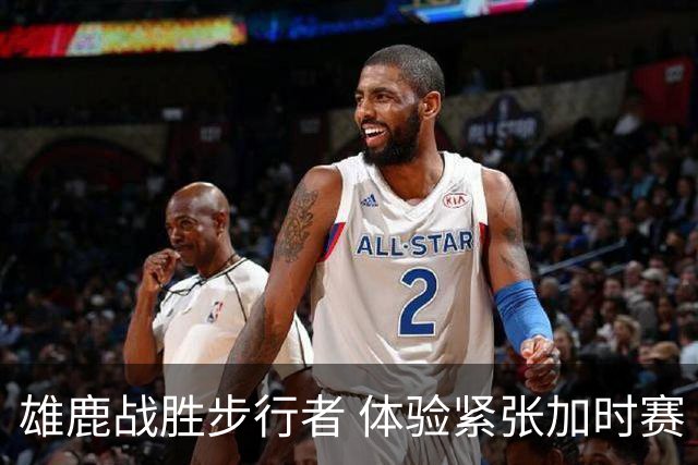 雄鹿战胜步行者 体验紧张加时赛
